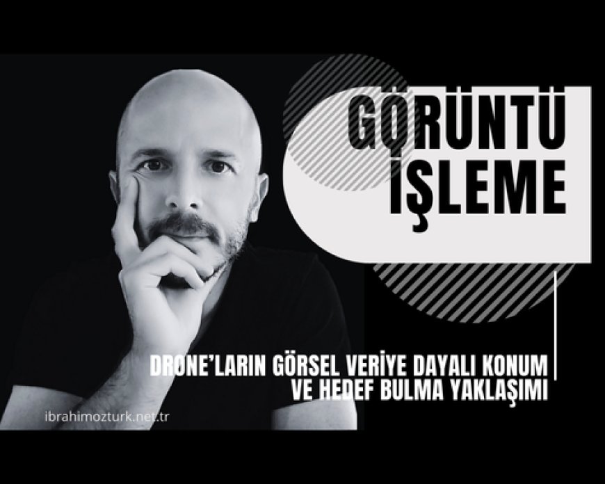 RF’siz Otonomi: Drone’ların Görsel Veriye Dayalı Konum ve Hedef Bulma Yaklaşımı