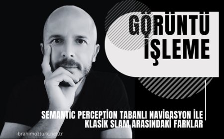 Semantic Perception Tabanlı Navigasyon ile Klasik SLAM Arasındaki Farklar